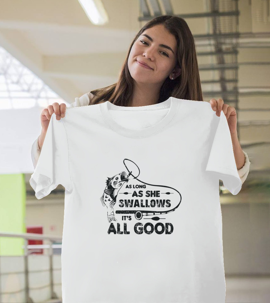 As Long As She Swallows It's All Good Fishing Retirement Him Fisherman T-Shirt