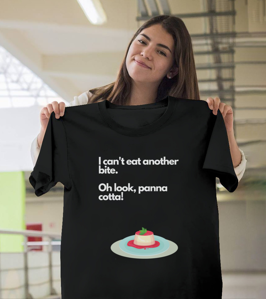 I Can't Eat Another Bite Oh Look Panna Cotta Dessert Humor T-Shirt