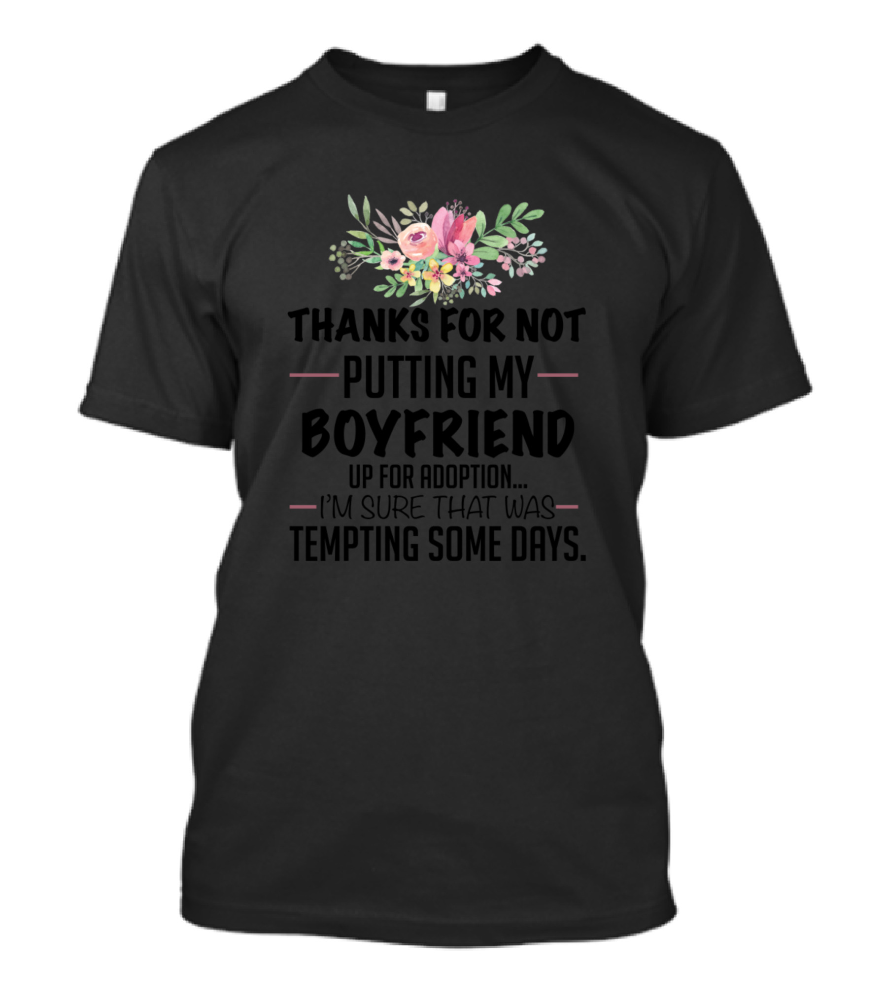Thanks For Not Putting My Boyfriend Up For Adoption I'm Sure That Was Tempting Some Days Floral T-Shirt