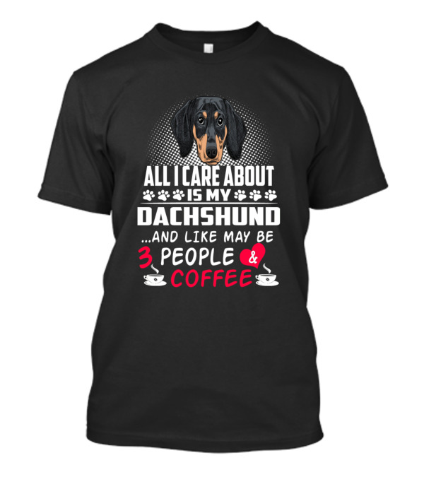All I Care About Is My Dachshund And Like Maybe 3 People And Coffee T-Shirt