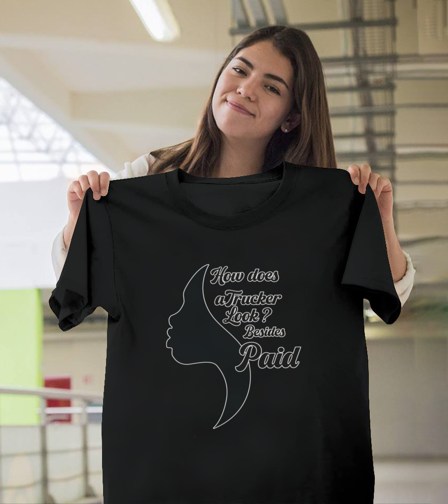How Does a Trucker Look Besides Paid T-Shirt