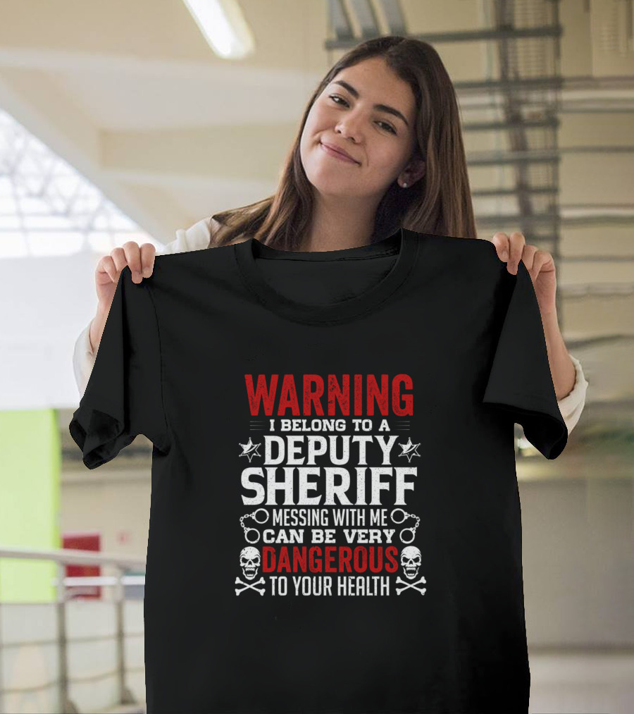 WARNING I Belong to a Deputy Sheriff Messing With Me Can Be Very Dangerous to Your Health T-Shirt
