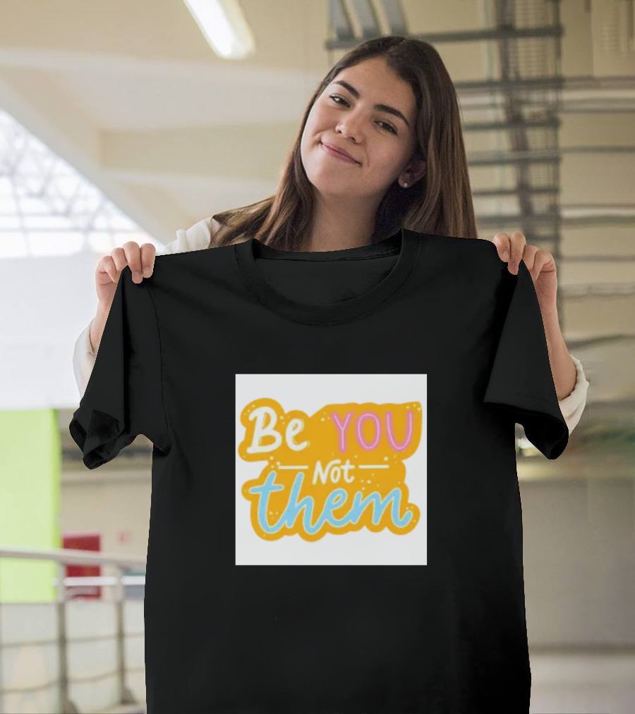 Be You Not Them Bold Motivational Message T-Shirt