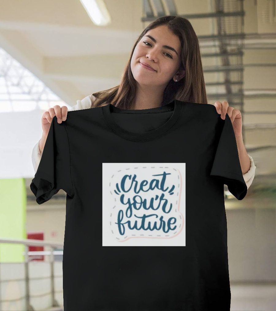 Creat Your Future T-Shirt