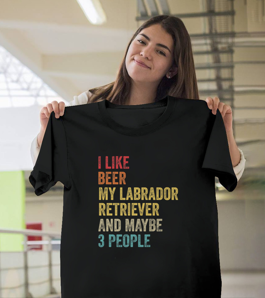I Like Beer My Labrador Retriever And Maybe 3 People T-Shirt