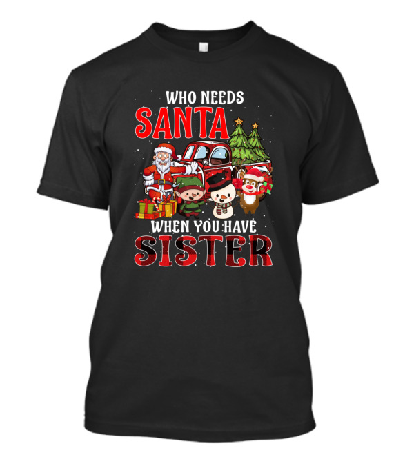 Who Needs Santa When You Have Sister Santa Claus Elves Snowman Reindeer Christmas Tree T-Shirt