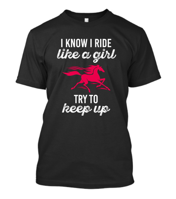 I Know I Ride Like A Girl Try To Keep Up Horseback Riding Horse T-Shirt