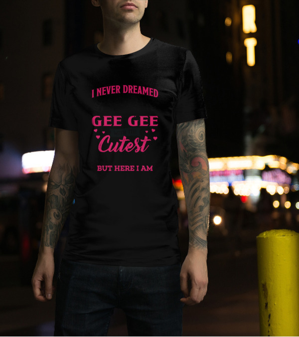 I Never Dreamed I'd Be This Crazy Gee Gee With The Cutest Grandkids Ever But Here I Am T-Shirt
