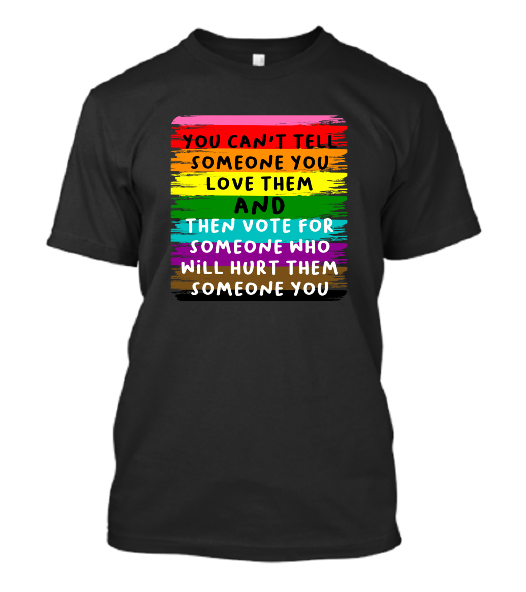 You Can't Tell Someone You Love Them And Then Vote For Someone Who Will Hurt Them T-Shirt