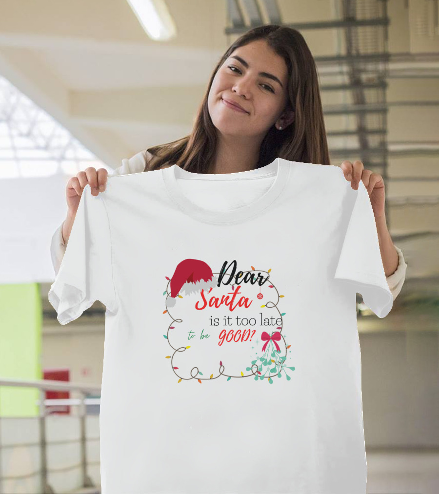 Dear Santa Is It Too Late to Be Good T-Shirt