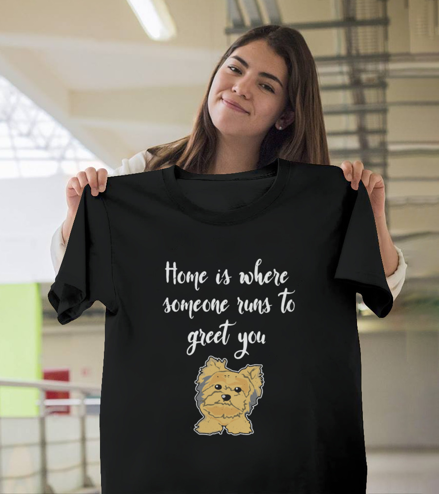 Home Is Where Someone Runs to Greet You Yorkie Yorkshire Terrier Dog Pup T-Shirt