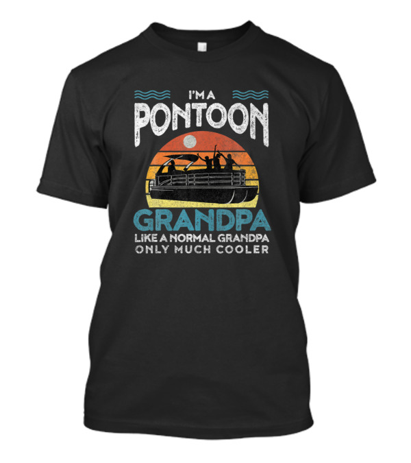 I'm A Pontoon Grandpa Like A Normal Grandpa Only Much Cooler T-Shirt