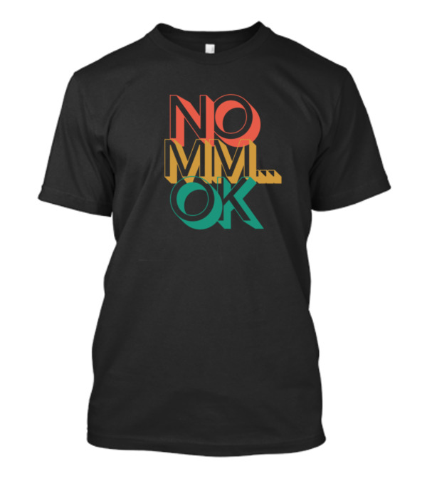 NO MMM. OK You Convinced Me T-Shirt