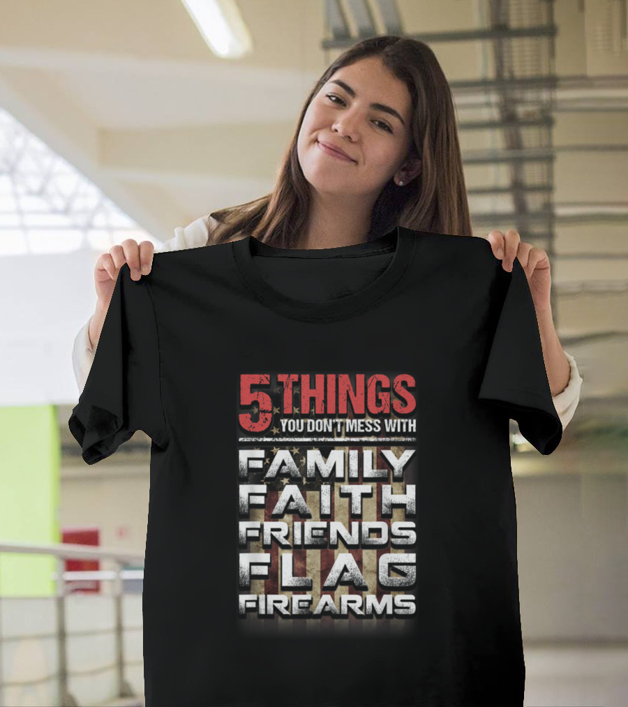 5 Things You Don't Mess With Family Faith Friends Flag Firearms T-Shirt