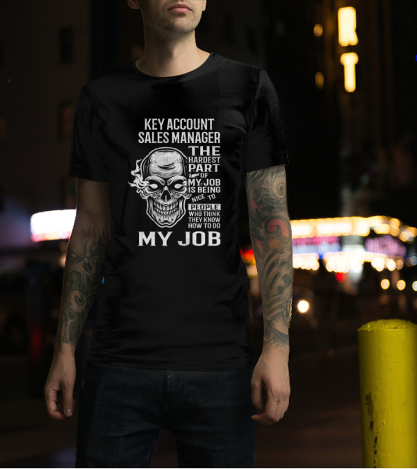 Key Account Sales Manager The Hardest Part Of My Job Is Being Nice To People Who Think They Know How To Do My Job T-Shirt