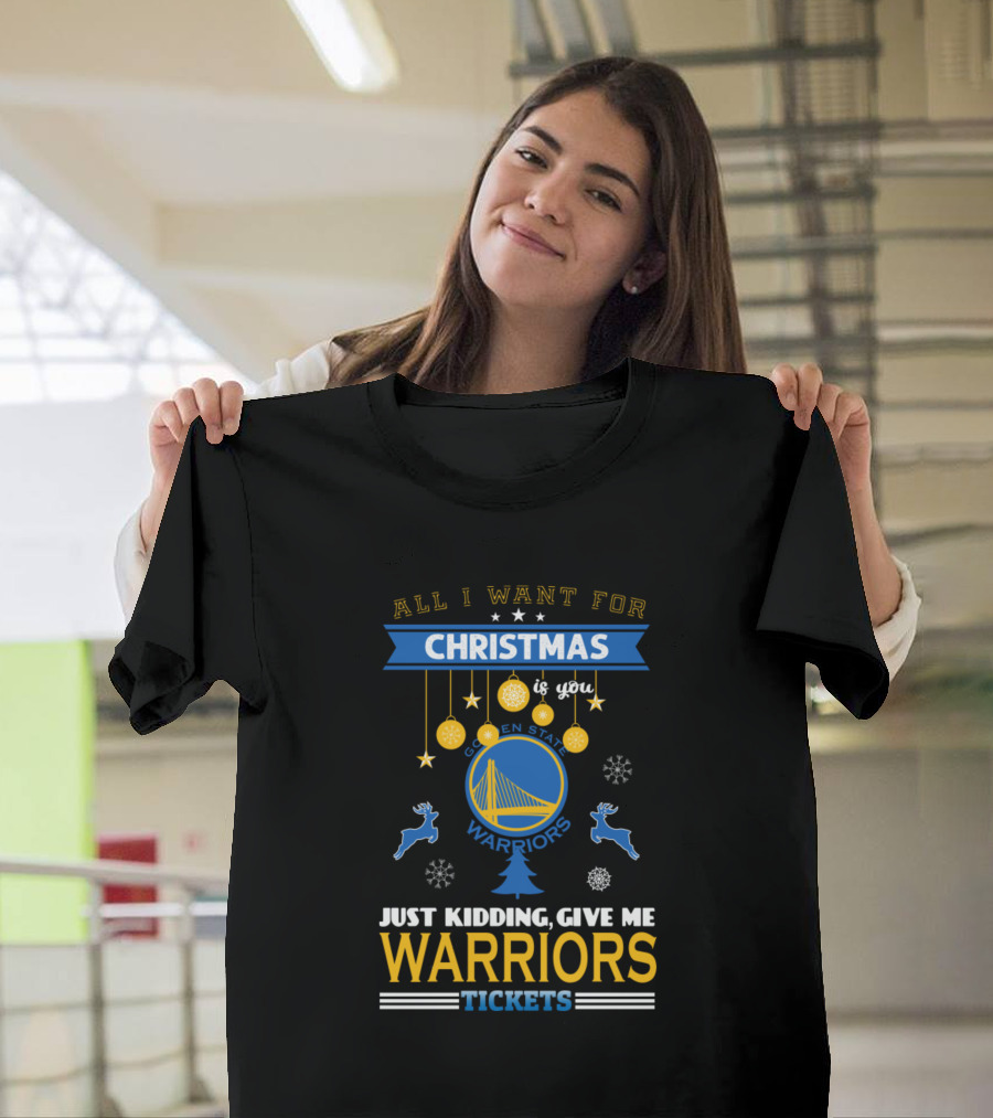 All I Want For Christmas is You Golden State Warriors Just Kidding Give Me Warriors Tickets T-Shirt