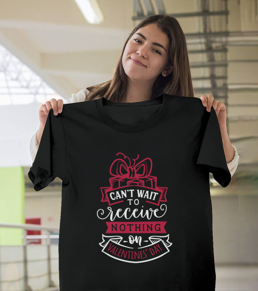 Can’t Wait To Receive Nothing On Valentine’s Day T-Shirt