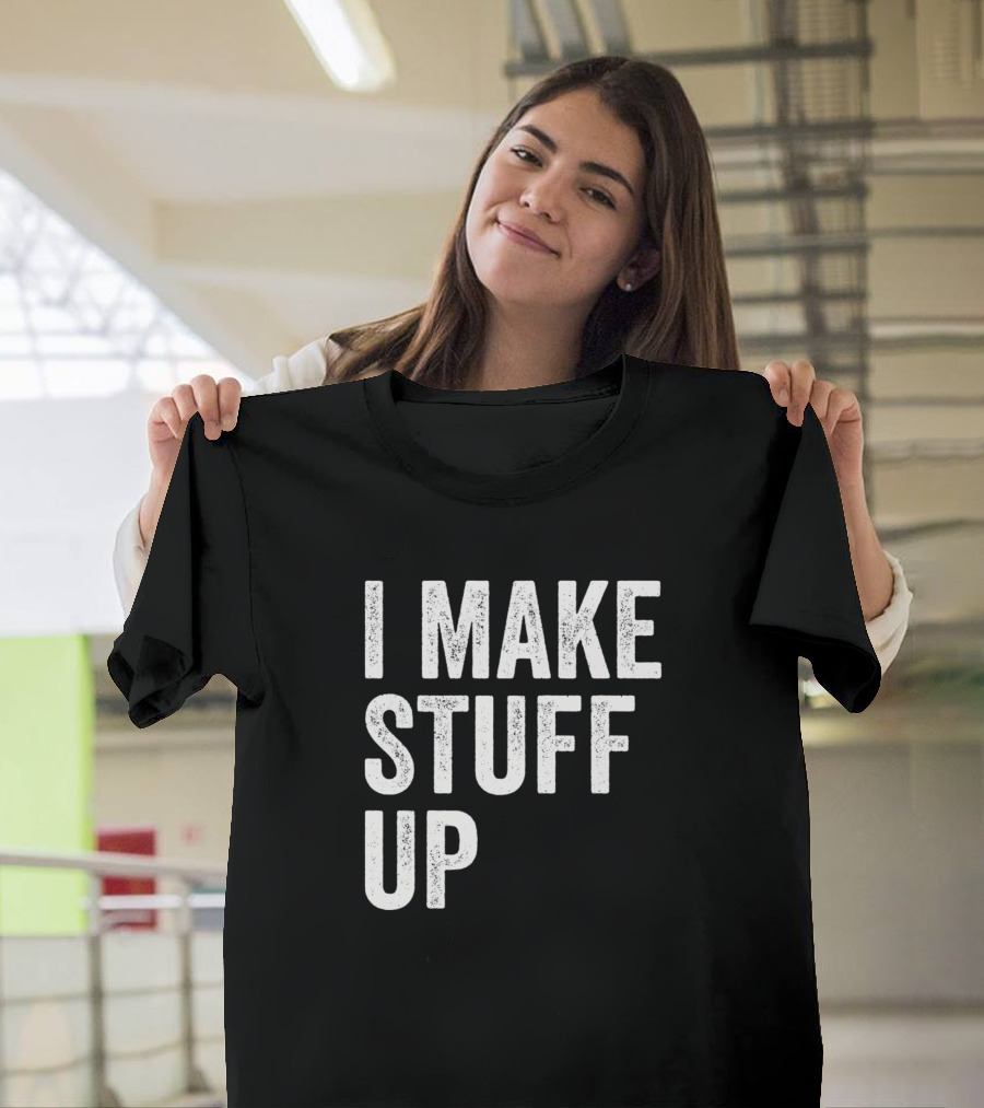 I Make Stuff Up Funny Hilarious Cool Party T-Shirt