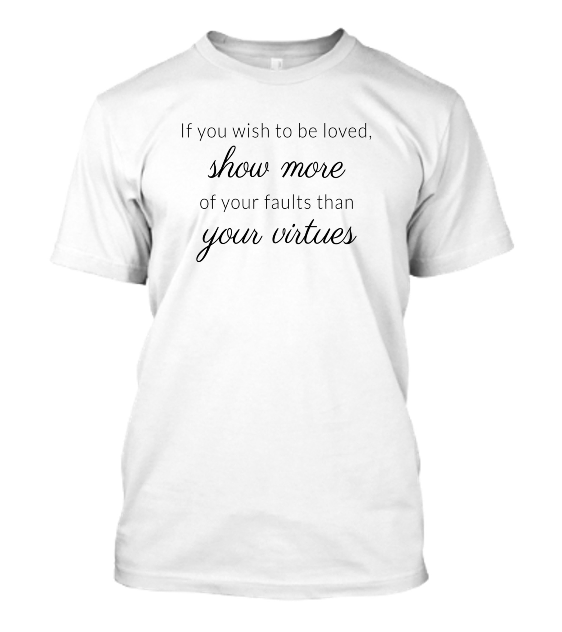 If You Wish To Be Loved Show More Of Your Faults Than Your Virtues T-Shirt