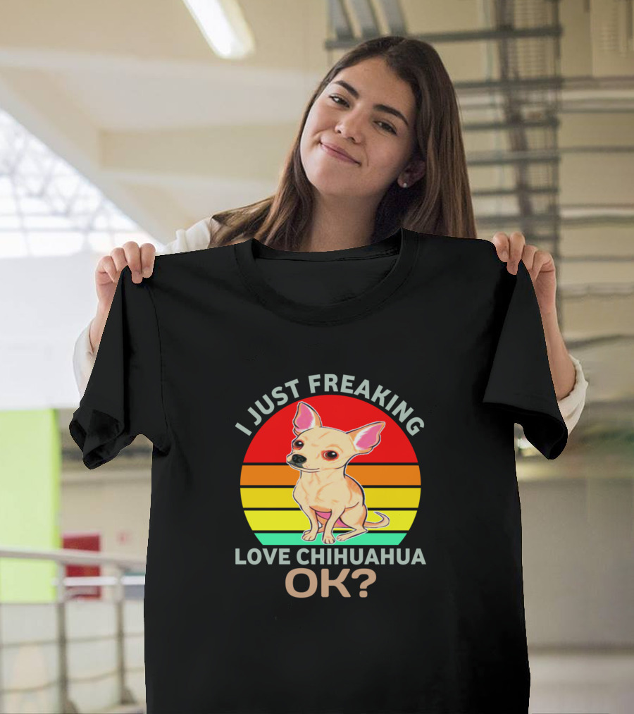 I Just Freaking Love Chihuahua OK Funny Dog Lovers T-Shirt