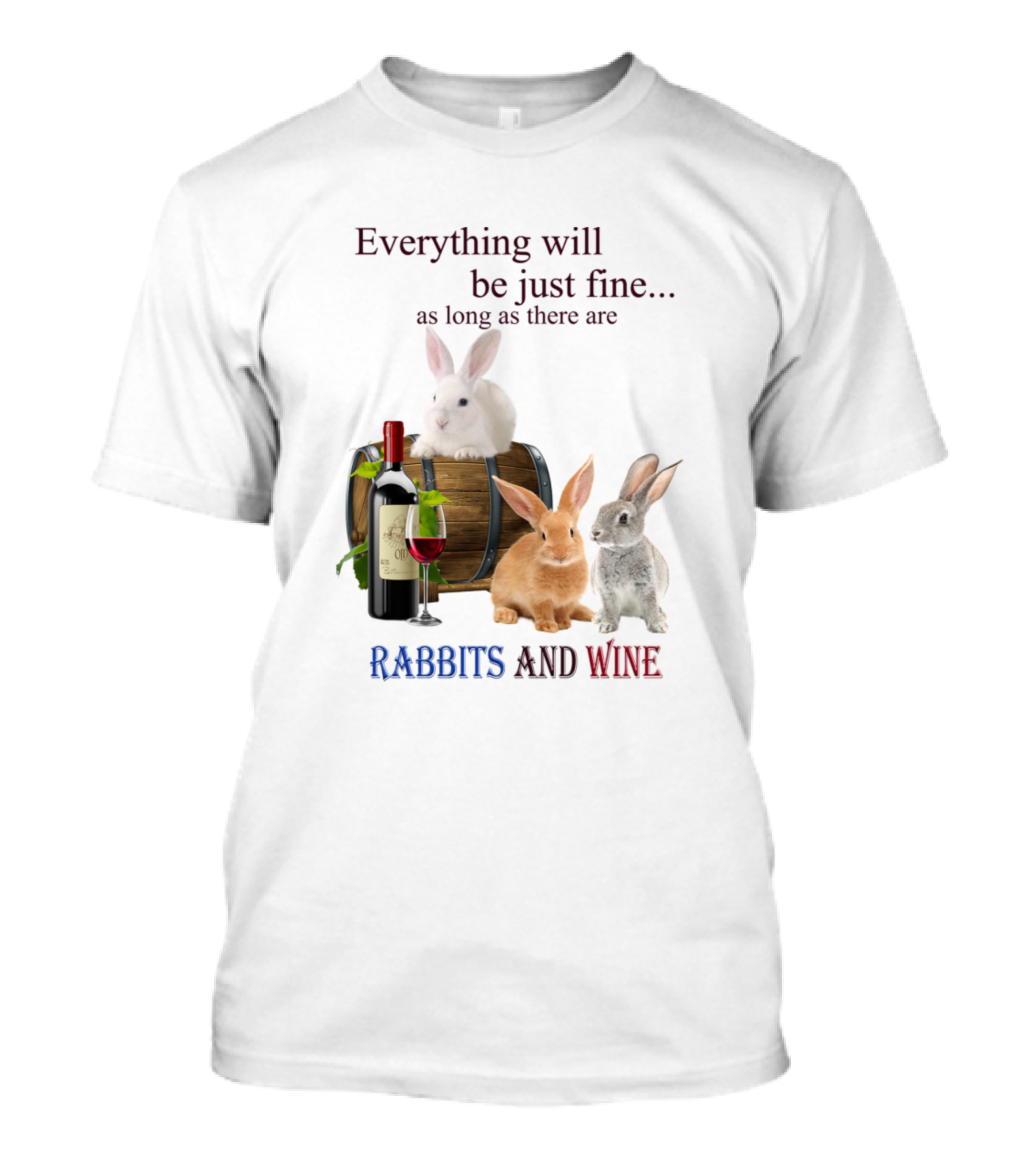 Everything Will Be Just Fine As Long As There Are Rabbits And Wine T-Shirt