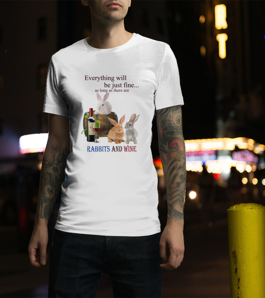Everything Will Be Just Fine As Long As There Are Rabbits And Wine T-Shirt