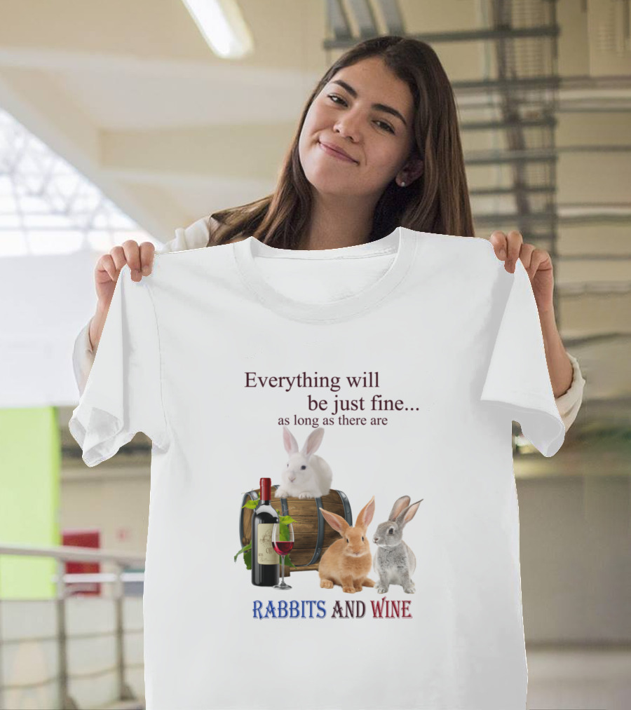 Everything Will Be Just Fine As Long As There Are Rabbits And Wine T-Shirt