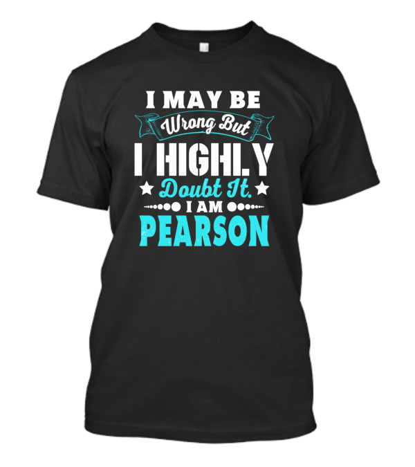 I May Be Wrong But I Highly Doubt It I Am Pearson T-Shirt