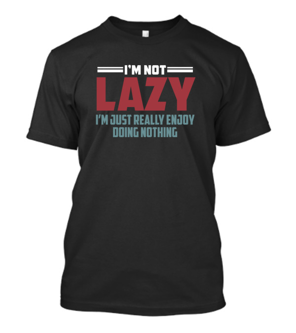 I'm Not Lazy I'm Just Really Enjoy Doing Nothing T-Shirt