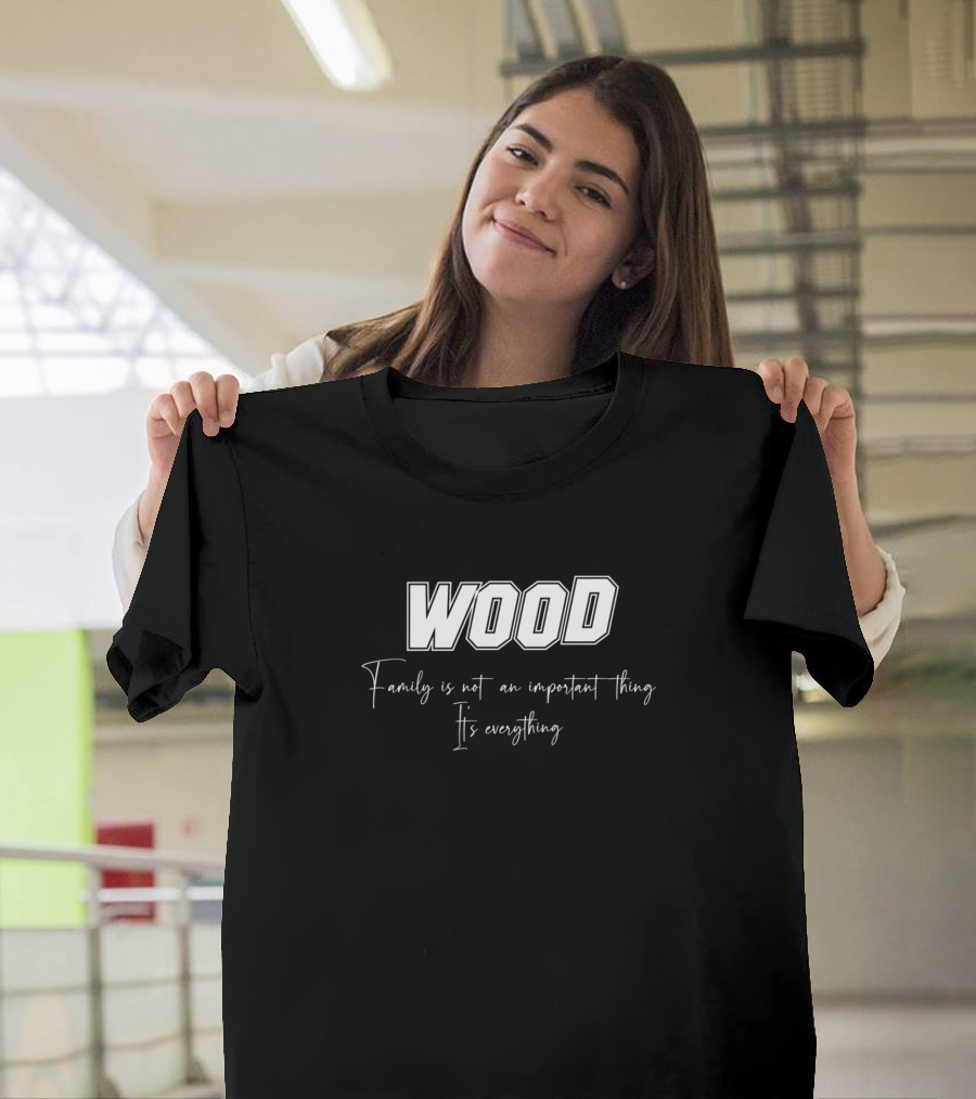 WOOD Family Is Not An Important Thing It's Everything T-Shirt