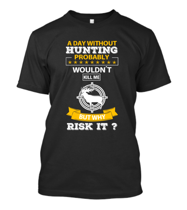 A Day Without Hunting Probably Wouldn't Kill Me But Why Risk It T-Shirt