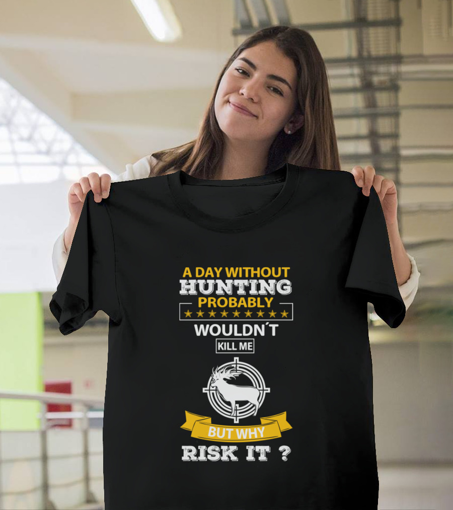 A Day Without Hunting Probably Wouldn't Kill Me But Why Risk It T-Shirt