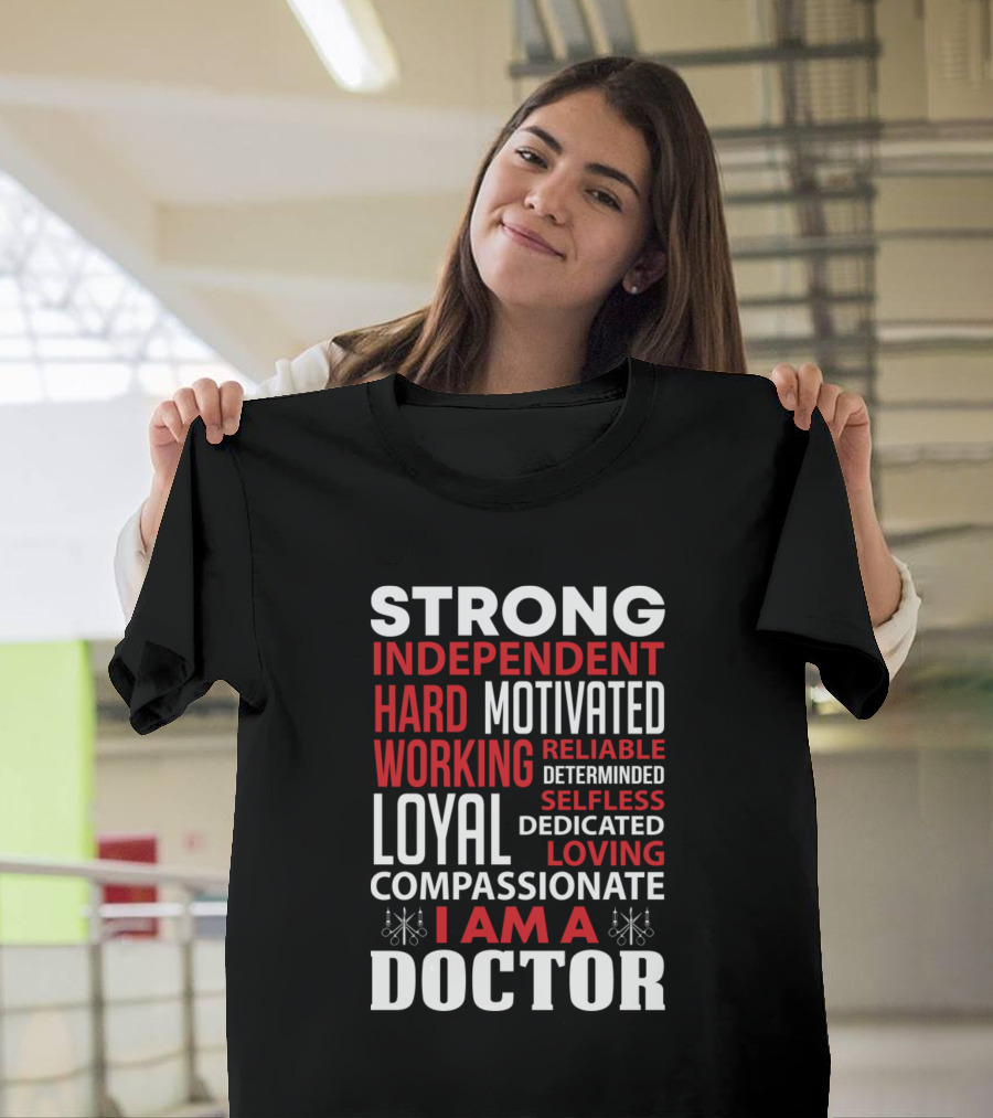 Strong Independent Hard Working Loyal Motivated Reliable Determined Selfless Dedicated Loving Compassionate I Am A Doctor T-Shirt