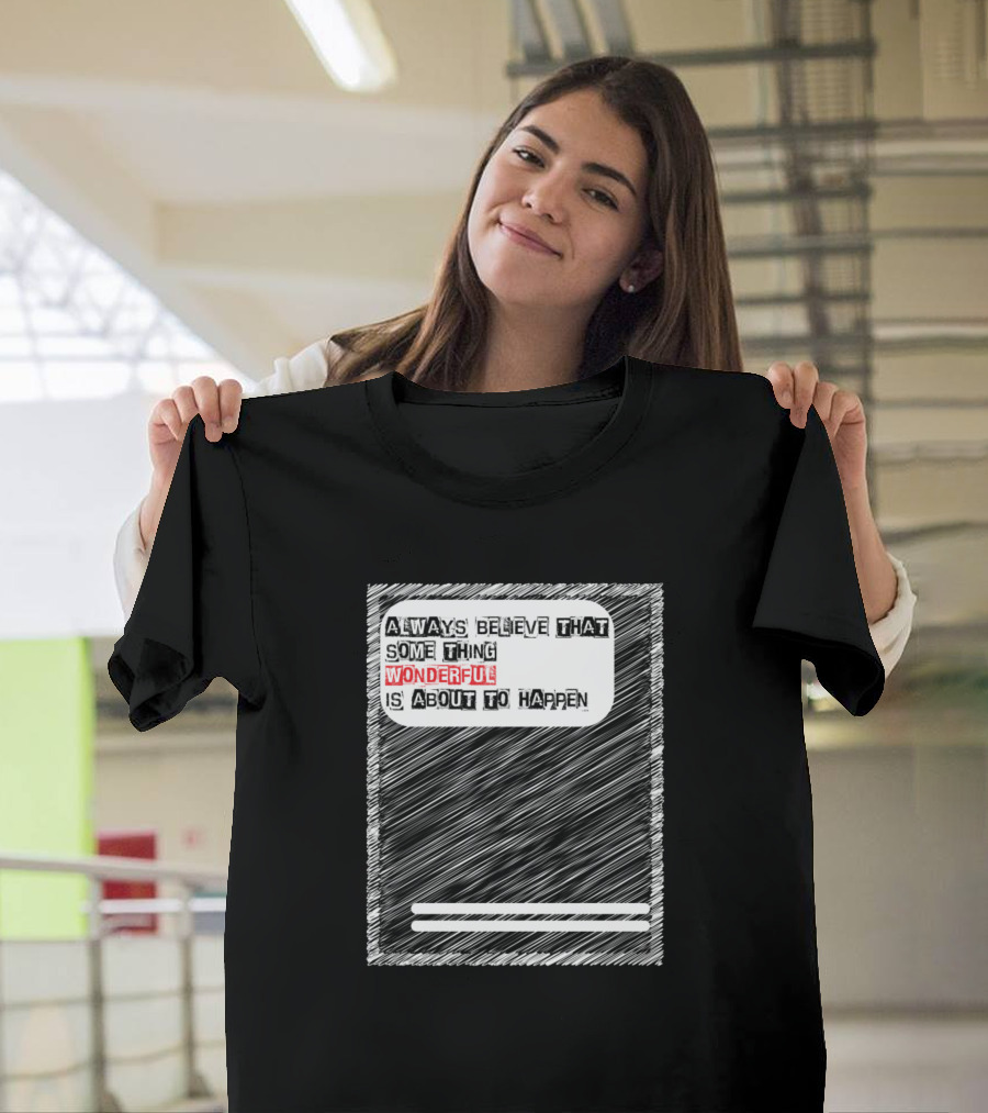 ALWAYS BELIEVE THAT SOME THING WONDERFUL IS ABOUT TO HAPPEN T-Shirt
