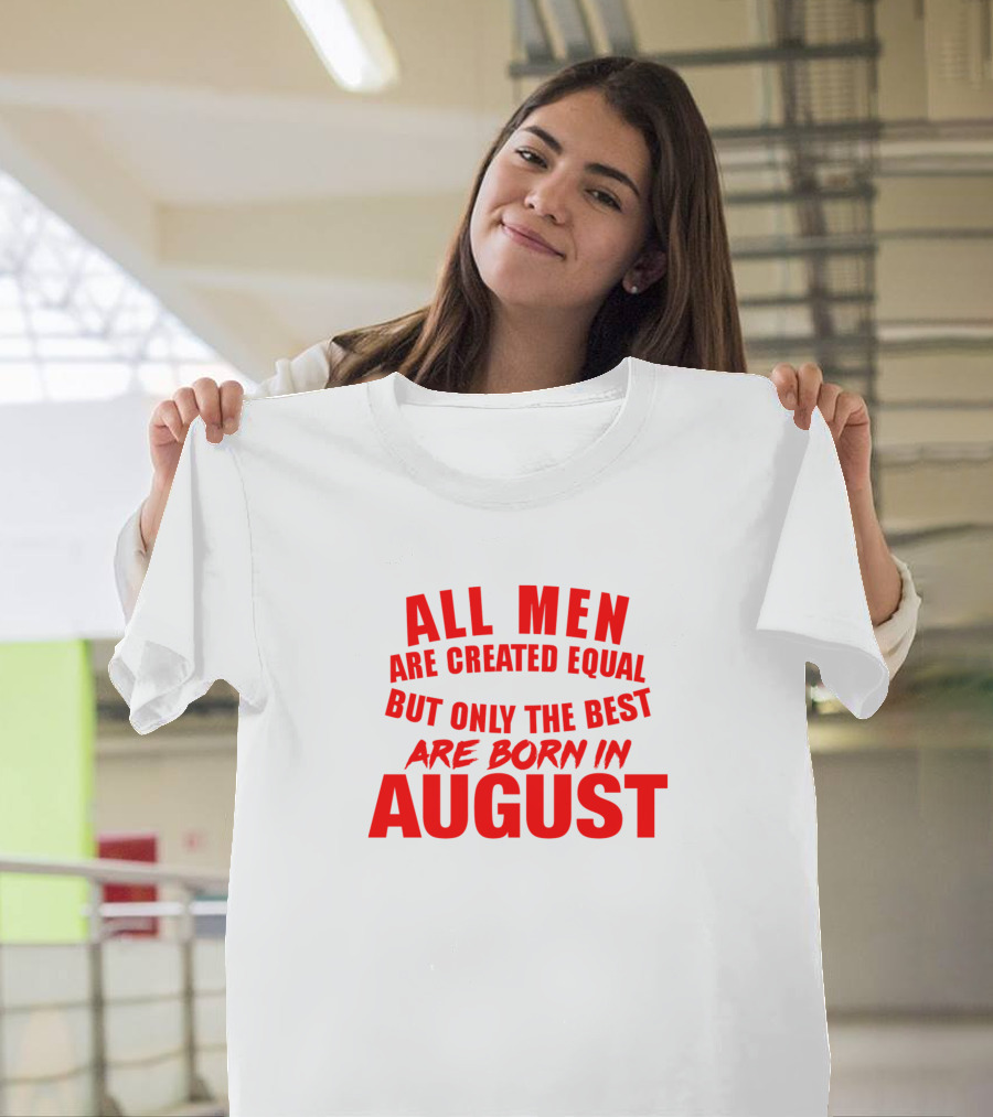 All Men Are Created Equal But Only the Best Are Born in August T-Shirt
