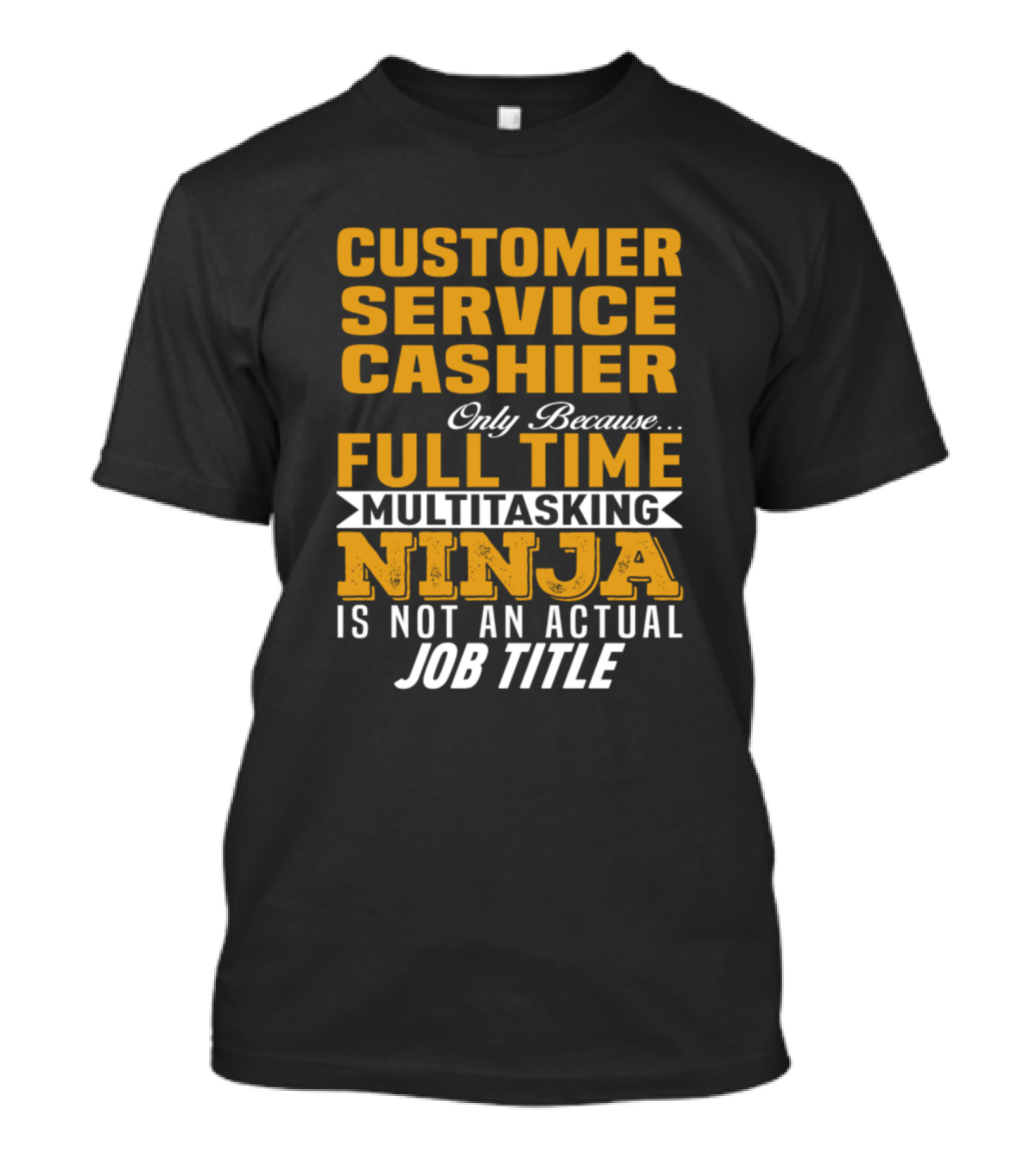 Customer Service Cashier Only Because Full Time Multitasking Ninja Is Not An Actual Job Title T-Shirt