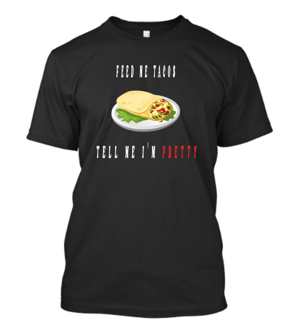 Feed Me Tacos Tell Me I'm Pretty T-Shirt
