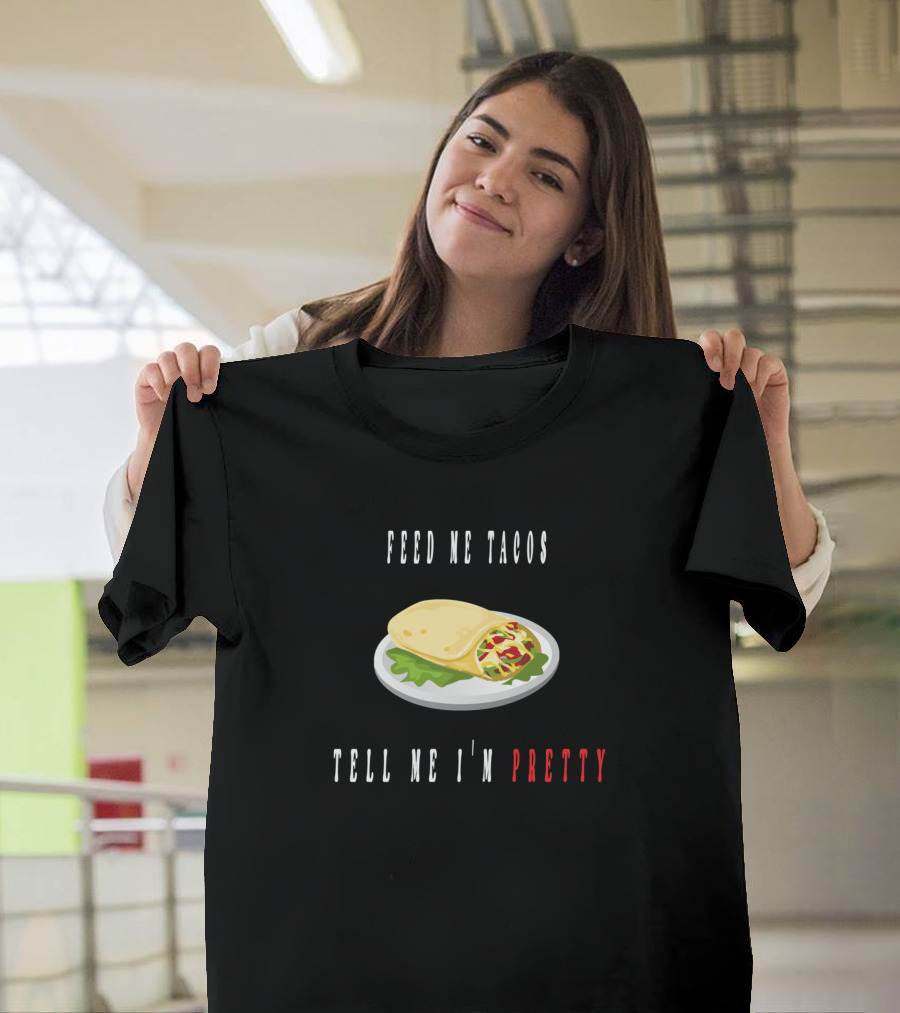 Feed Me Tacos Tell Me I'm Pretty T-Shirt