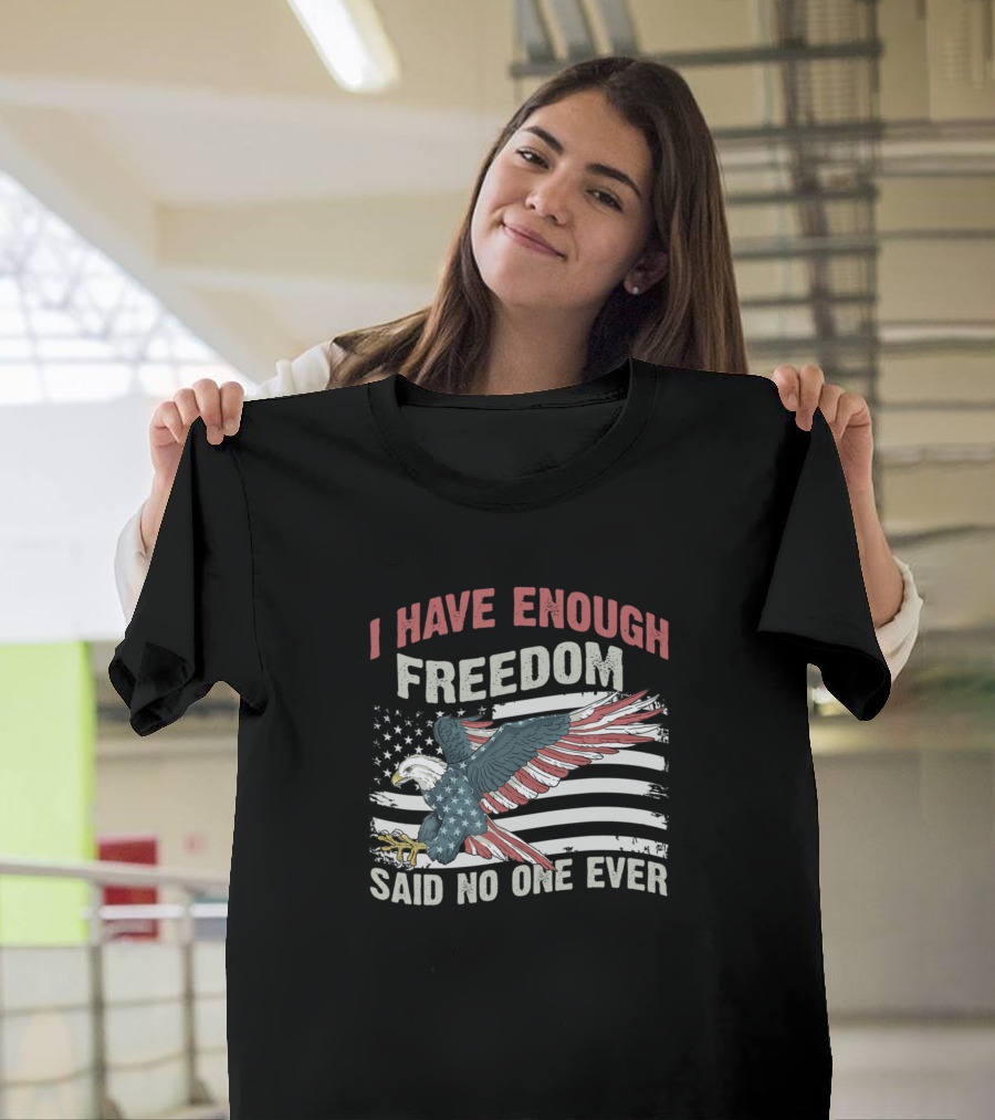 I Have Enough Freedom Said No One Ever American Flag Eagle T-Shirt