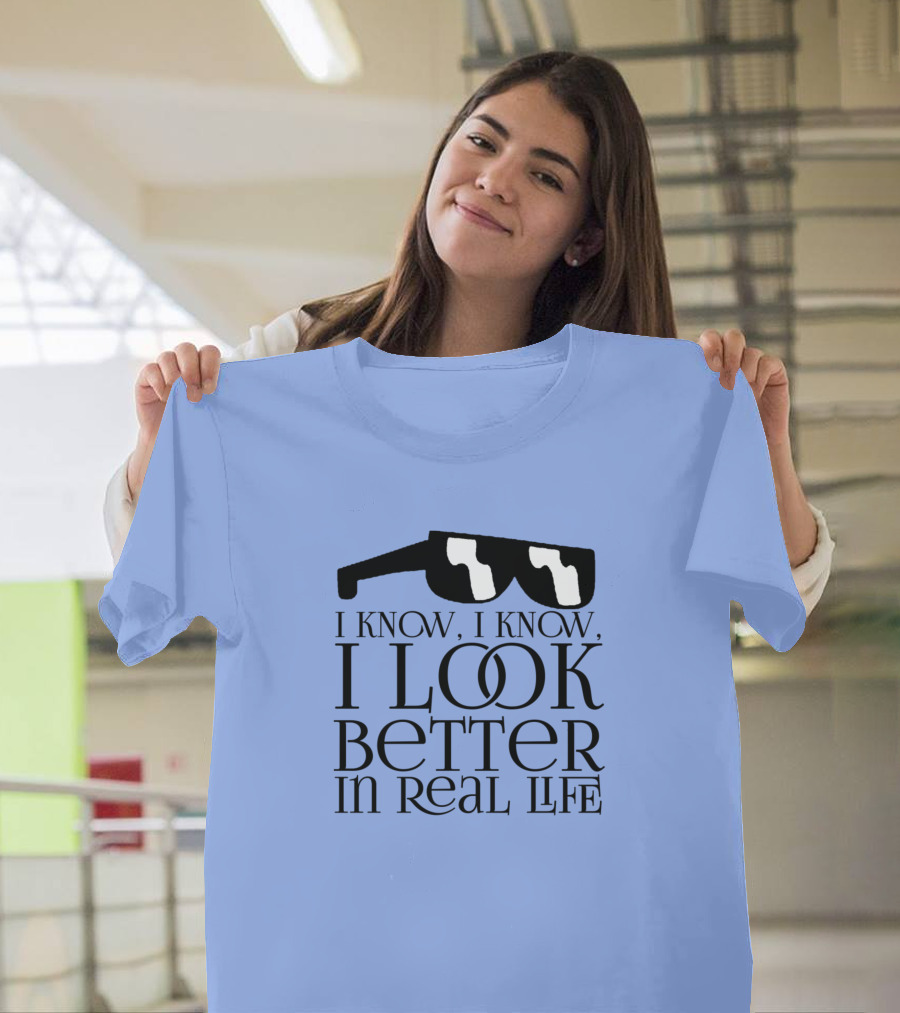 I Know I Know Look Better in Real Life Sunglasses T-Shirt