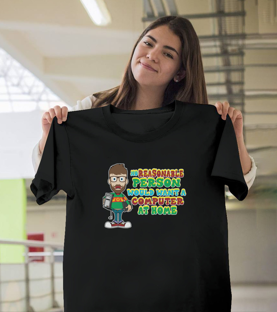 No Reasonable Person Would Want a Computer at Home T-Shirt