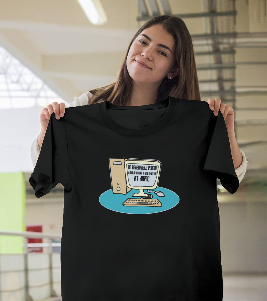No Reasonable Person Would Want a Computer at Home Computer Nerd Wise Words T-Shirt