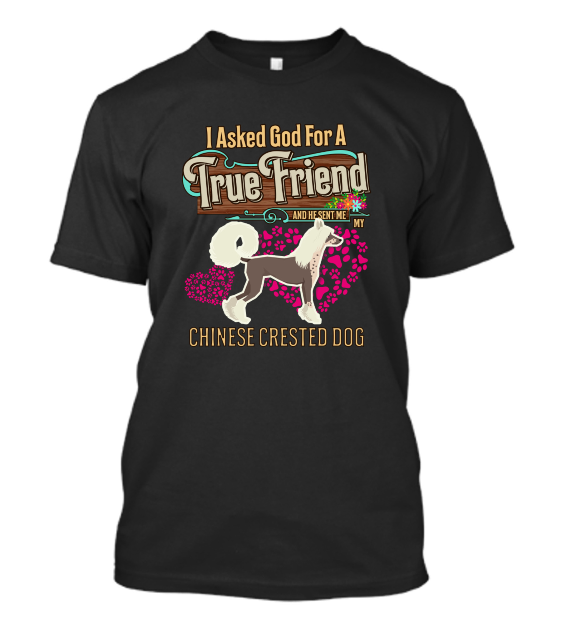 I Asked God For A True Friend And He Sent Me My Chinese Crested Dog T-Shirt