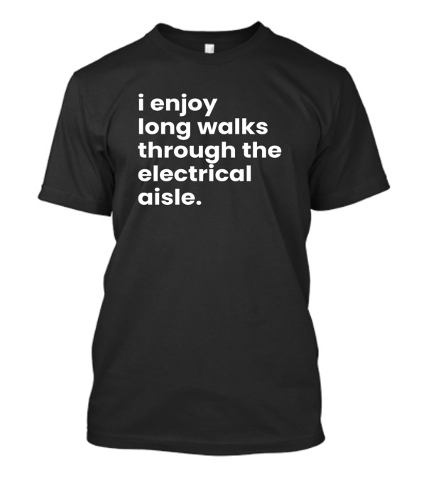I Enjoy Long Walks Through The Electrical Aisle T-Shirt