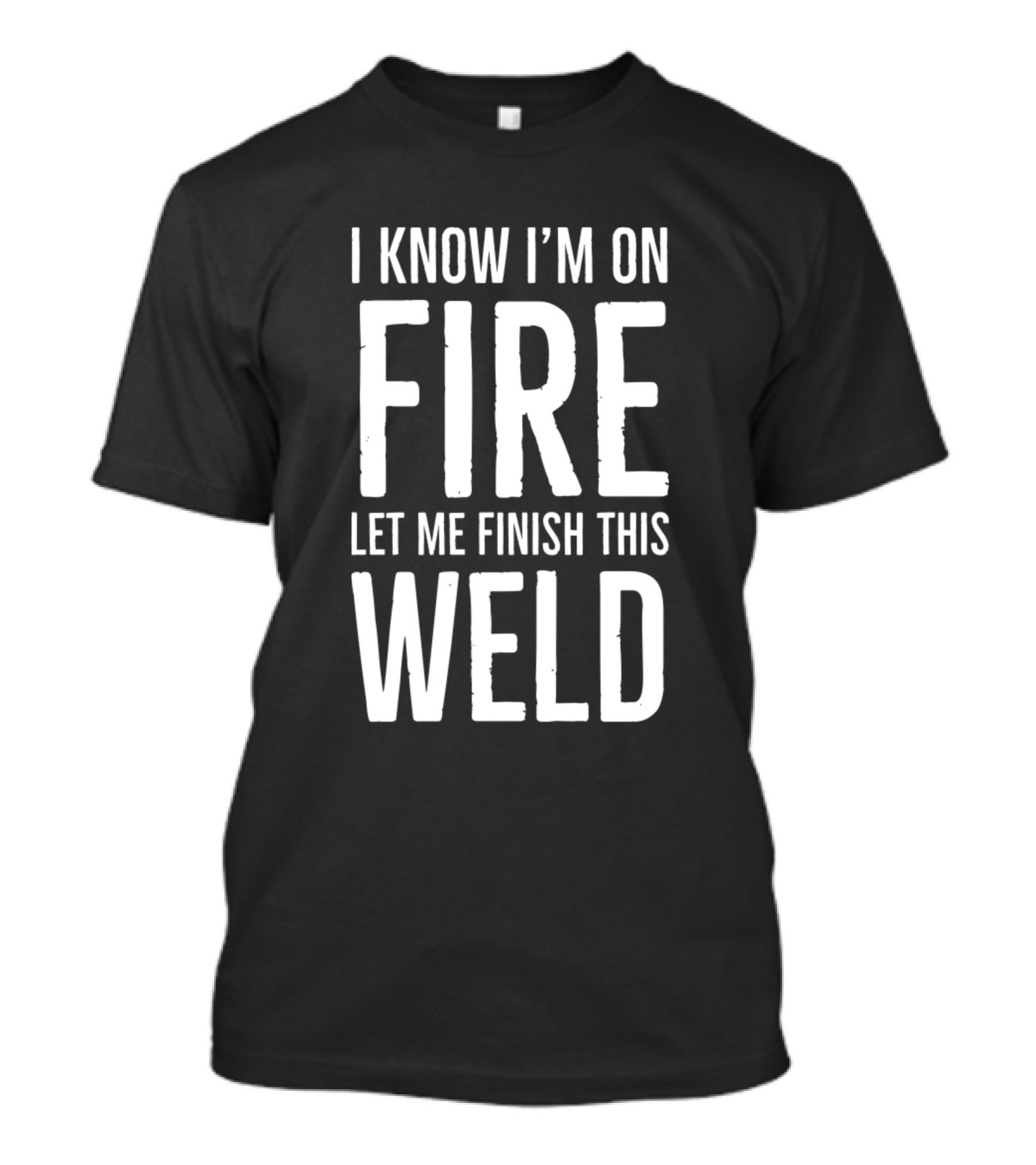 I Know I'm On Fire Let Me Finish This Weld T-Shirt