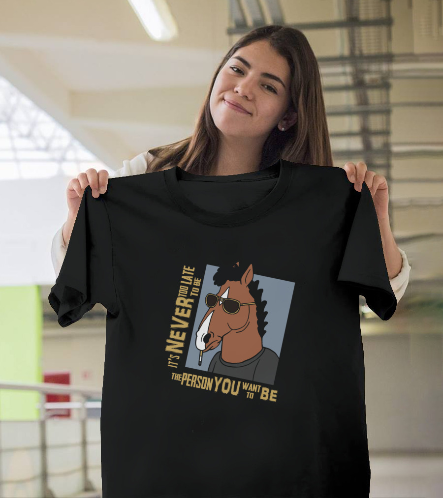 It's Never Too Late to be the Person You Want to Be T-Shirt