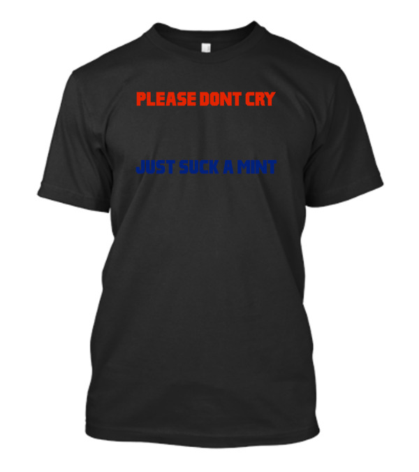 PLEASE DONT CRY JUST SUCK A MINT T-Shirt