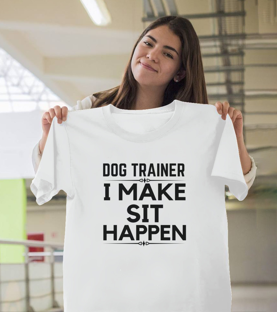 Dog Trainer I Make Sit Happen For Dog Trainer T-Shirt