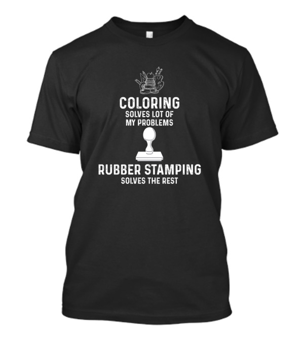 Coloring Solves Lot Of My Problems Rubber Stamping Solves The Rest T-Shirt