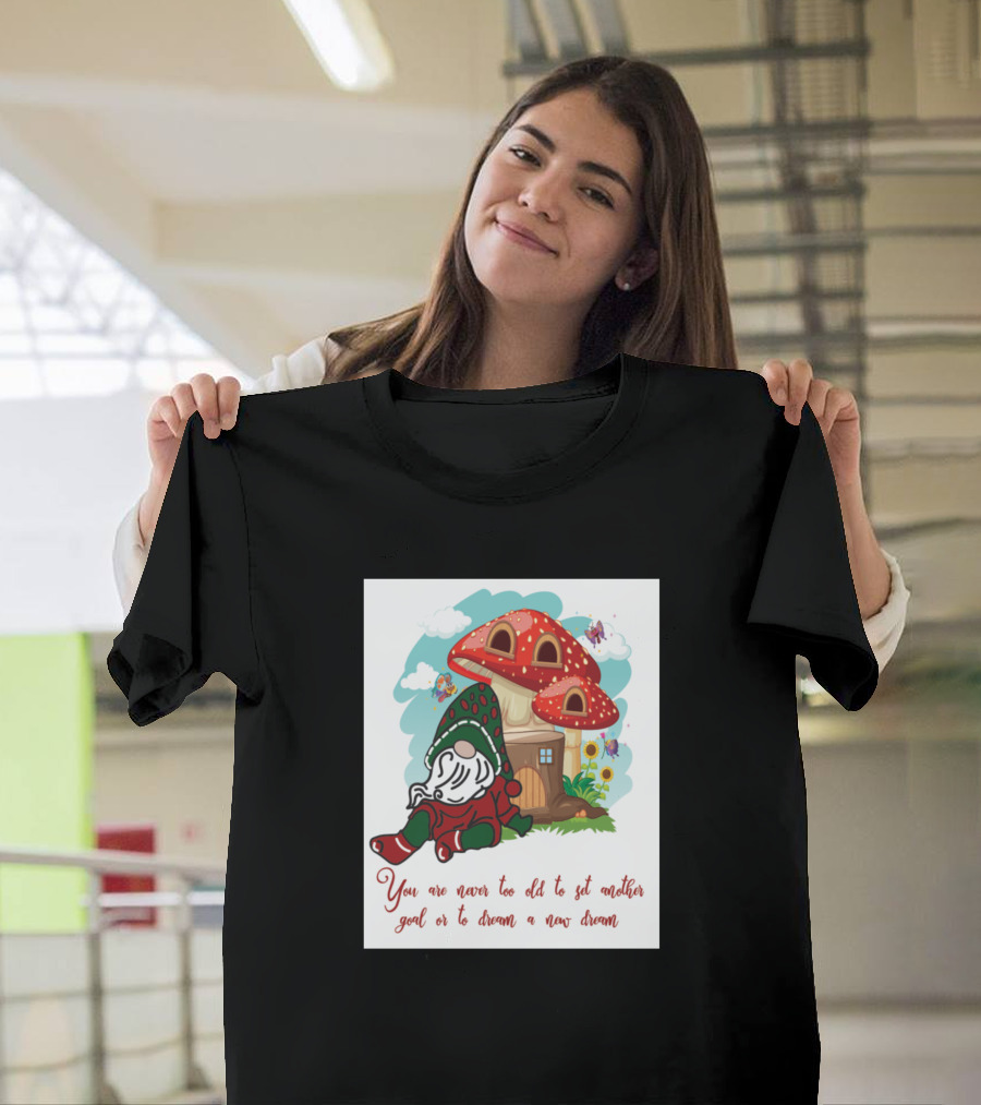 You Are Never Too Old To Set Another Goal Or To Dream A New Dream Gnome and Mushroom House T-Shirt